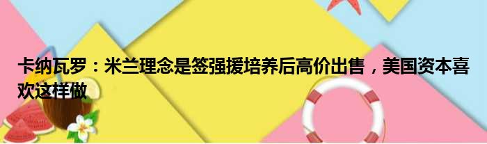 卡纳瓦罗：米兰理念是签强援培养后高价出售，美国资本喜欢这样做