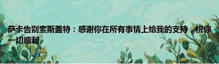 萨卡告别索斯盖特：感谢你在所有事情上给我的支持，祝你一切顺利