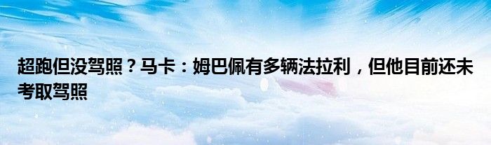 超跑但没驾照？马卡：姆巴佩有多辆法拉利，但他目前还未考取驾照