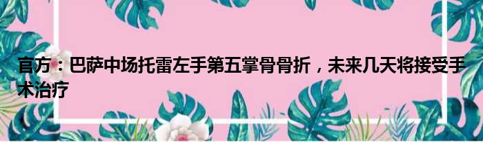 官方：巴萨中场托雷左手第五掌骨骨折，未来几天将接受手术治疗