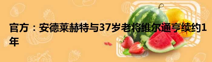 官方：安德莱赫特与37岁老将维尔通亨续约1年