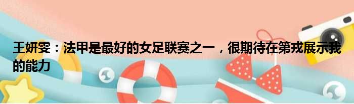 王妍雯：法甲是最好的女足联赛之一，很期待在第戎展示我的能力