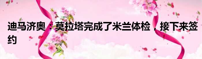 迪马济奥：莫拉塔完成了米兰体检，接下来签约
