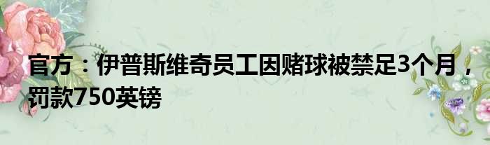 官方：伊普斯维奇员工因赌球被禁足3个月，罚款750英镑