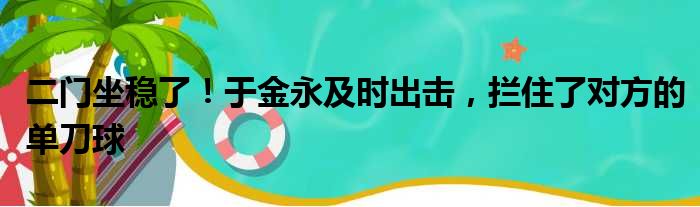 二门坐稳了！于金永及时出击，拦住了对方的单刀球