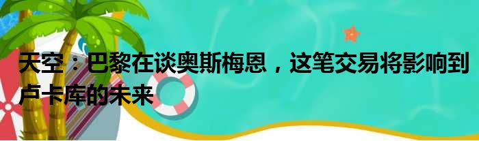 天空：巴黎在谈奥斯梅恩，这笔交易将影响到卢卡库的未来