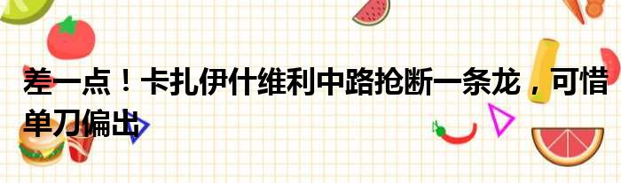 差一点！卡扎伊什维利中路抢断一条龙，可惜单刀偏出