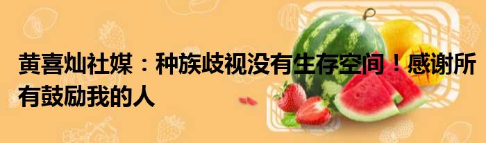 黄喜灿社媒：种族歧视没有生存空间！感谢所有鼓励我的人