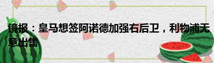 镜报：皇马想签阿诺德加强右后卫，利物浦无意出售