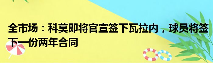 全市场：科莫即将官宣签下瓦拉内，球员将签下一份两年合同