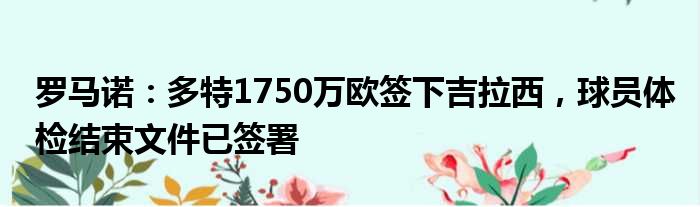罗马诺：多特1750万欧签下吉拉西，球员体检结束文件已签署