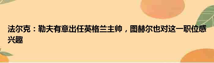 法尔克：勒夫有意出任英格兰主帅，图赫尔也对这一职位感兴趣