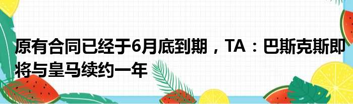 原有合同已经于6月底到期，TA：巴斯克斯即将与皇马续约一年