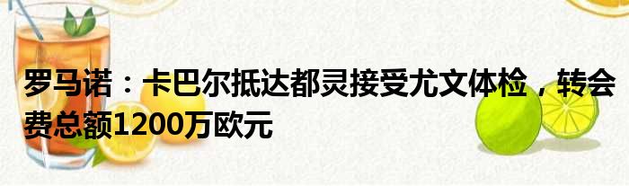 罗马诺：卡巴尔抵达都灵接受尤文体检，转会费总额1200万欧元
