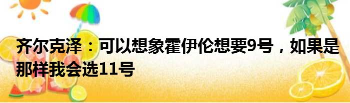齐尔克泽：可以想象霍伊伦想要9号，如果是那样我会选11号