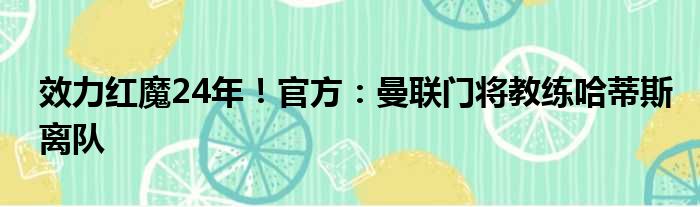 效力红魔24年！官方：曼联门将教练哈蒂斯离队