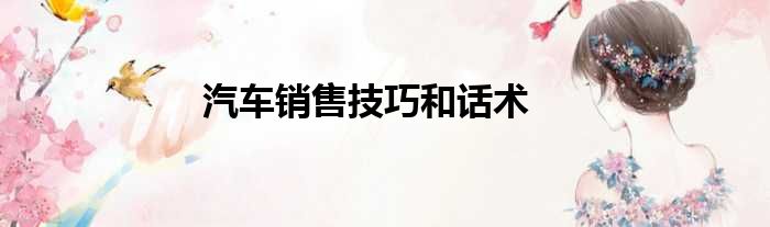 汽车销售技巧和话术