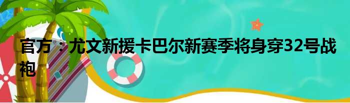 官方：尤文新援卡巴尔新赛季将身穿32号战袍