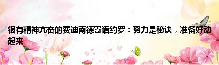 很有精神亢奋的费迪南德寄语约罗：努力是秘诀，准备好动起来