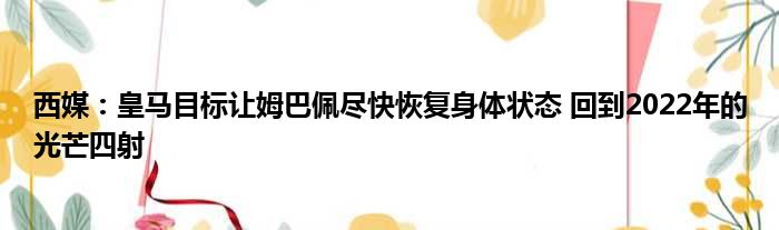 西媒：皇马目标让姆巴佩尽快恢复身体状态 回到2022年的光芒四射