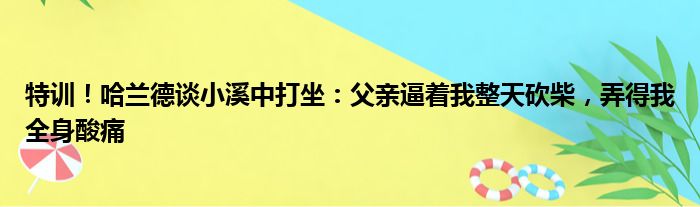 特训！哈兰德谈小溪中打坐：父亲逼着我整天砍柴，弄得我全身酸痛