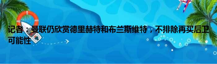 记者：曼联仍欣赏德里赫特和布兰斯维特，不排除再买后卫可能性
