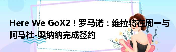 Here We GoX2！罗马诺：维拉将在周一与阿马杜-奥纳纳完成签约