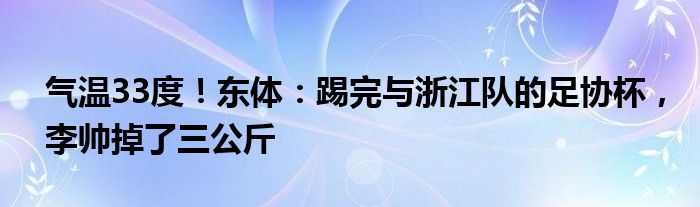 气温33度！东体：踢完与浙江队的足协杯，李帅掉了三公斤