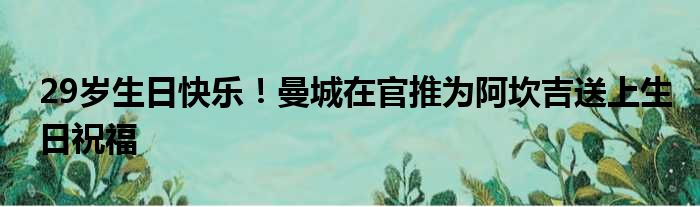29岁生日快乐！曼城在官推为阿坎吉送上生日祝福