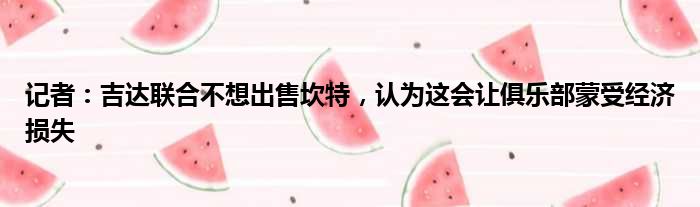 记者：吉达联合不想出售坎特，认为这会让俱乐部蒙受经济损失
