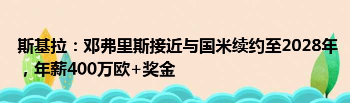 斯基拉：邓弗里斯接近与国米续约至2028年，年薪400万欧+奖金
