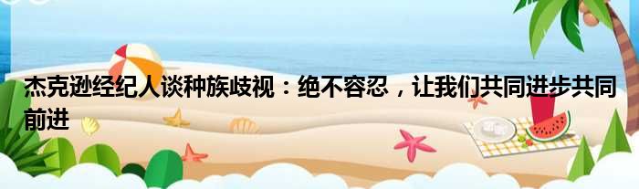 杰克逊经纪人谈种族歧视：绝不容忍，让我们共同进步共同前进