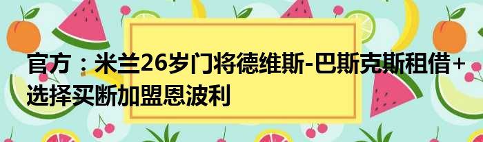 官方：米兰26岁门将德维斯-巴斯克斯租借+选择买断加盟恩波利