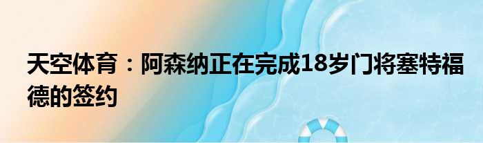 天空体育：阿森纳正在完成18岁门将塞特福德的签约