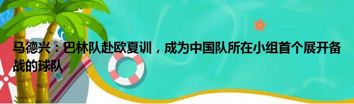 马德兴：巴林队赴欧夏训，成为中国队所在小组首个展开备战的球队