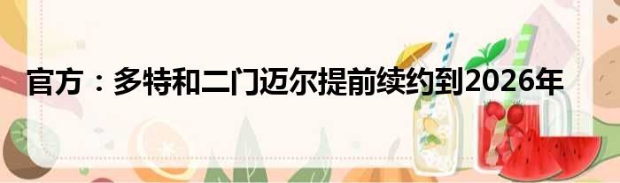 官方：多特和二门迈尔提前续约到2026年