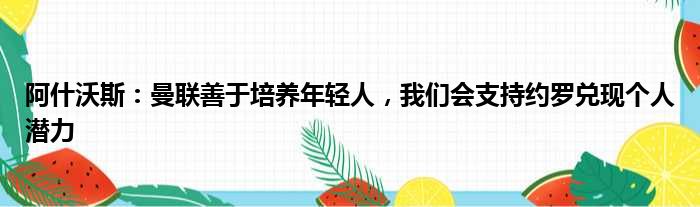阿什沃斯：曼联善于培养年轻人，我们会支持约罗兑现个人潜力