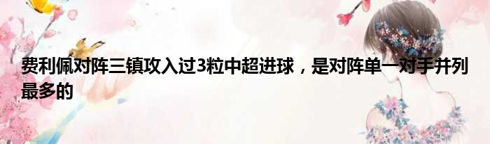 费利佩对阵三镇攻入过3粒中超进球，是对阵单一对手并列最多的