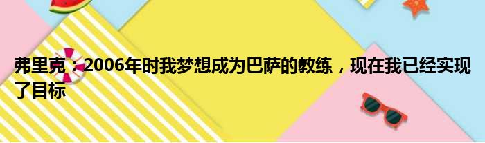 弗里克：2006年时我梦想成为巴萨的教练，现在我已经实现了目标