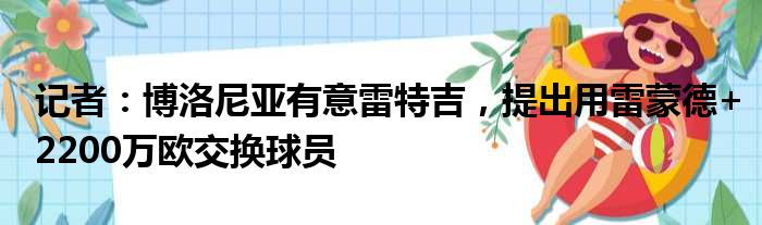 记者：博洛尼亚有意雷特吉，提出用雷蒙德+2200万欧交换球员