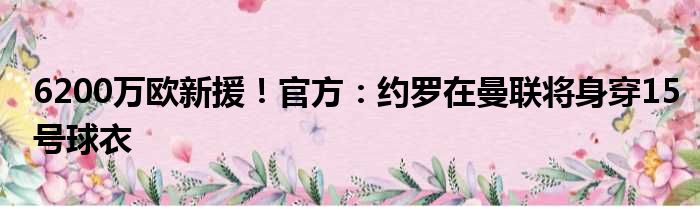 6200万欧新援！官方：约罗在曼联将身穿15号球衣