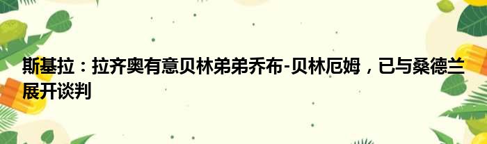 斯基拉：拉齐奥有意贝林弟弟乔布-贝林厄姆，已与桑德兰展开谈判