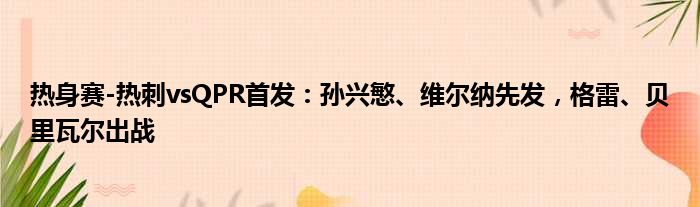 热身赛-热刺vsQPR首发：孙兴慜、维尔纳先发，格雷、贝里瓦尔出战