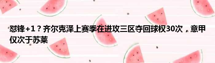 怼锋+1？齐尔克泽上赛季在进攻三区夺回球权30次，意甲仅次于苏莱