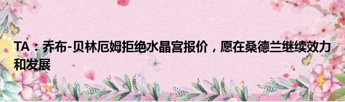 TA：乔布-贝林厄姆拒绝水晶宫报价，愿在桑德兰继续效力和发展