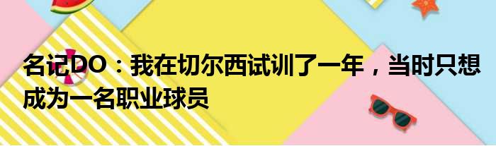 名记DO：我在切尔西试训了一年，当时只想成为一名职业球员