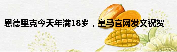 恩德里克今天年满18岁，皇马官网发文祝贺