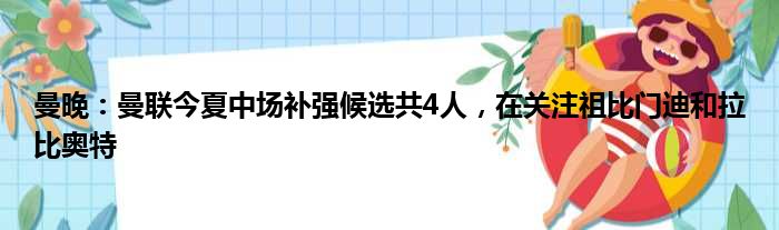 曼晚：曼联今夏中场补强候选共4人，在关注祖比门迪和拉比奥特