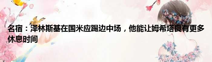 名宿：泽林斯基在国米应踢边中场，他能让姆希塔良有更多休息时间