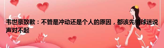 韦世豪致歉：不管是冲动还是个人的原因，都该先给球迷说声对不起
